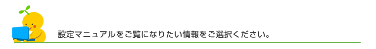 設定マニュアルをご覧になりたい情報をご選択ください。