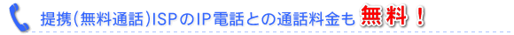 提携(無料通話)ISPのIP電話との通話料金も無料!