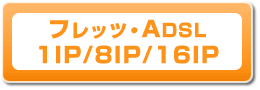 フレッツ・ADSL 1IP/8IP/16IP